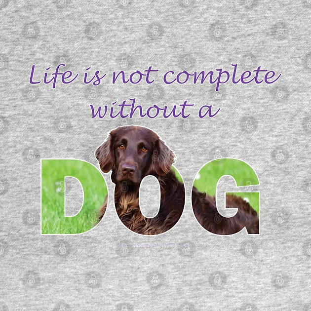 Life is not complete without a dog - Flatcoat oil painting wordart by DawnDesignsWordArt